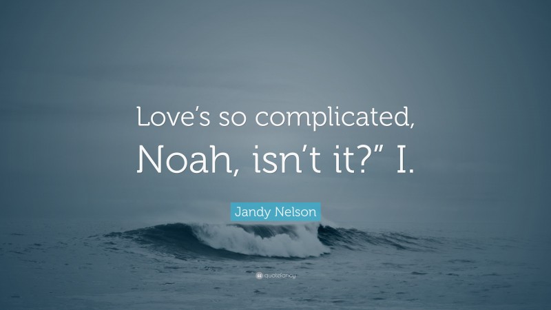 Jandy Nelson Quote: “Love’s so complicated, Noah, isn’t it?” I.”