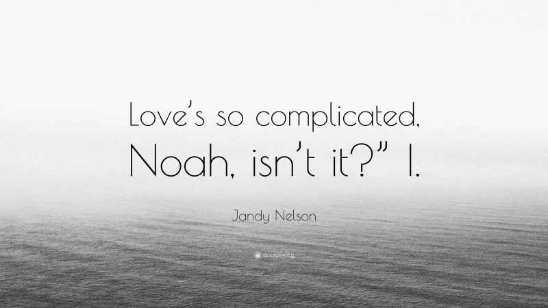 Jandy Nelson Quote: “Love’s so complicated, Noah, isn’t it?” I.”