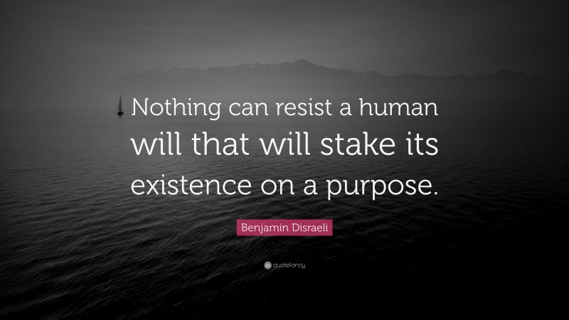 Benjamin Disraeli Quote: “Nothing can resist a human will that will stake its existence on a purpose.”