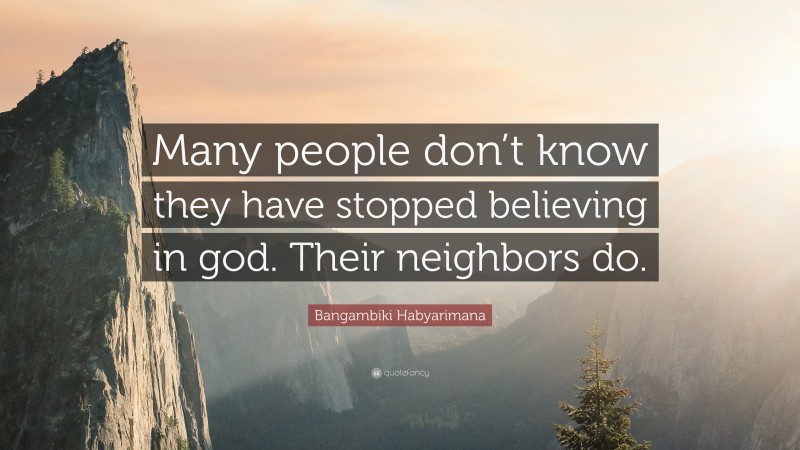 Bangambiki Habyarimana Quote: “Many people don’t know they have stopped believing in god. Their neighbors do.”