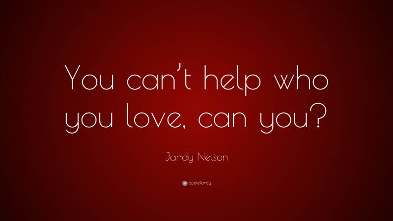 Jandy Nelson Quote: “You can’t help who you love, can you?”