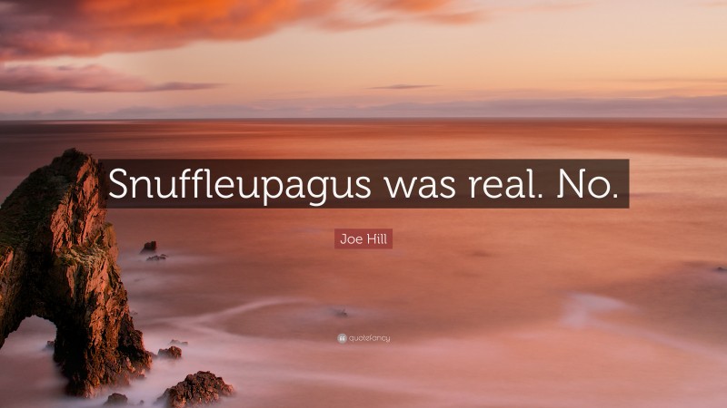 Joe Hill Quote: “Snuffleupagus was real. No.”