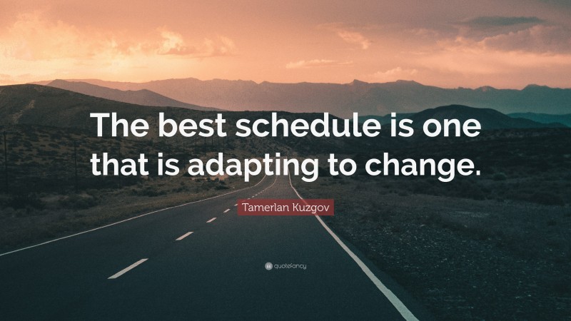 Tamerlan Kuzgov Quote: “The best schedule is one that is adapting to change.”