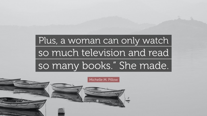 Michelle M. Pillow Quote: “Plus, a woman can only watch so much television and read so many books.” She made.”