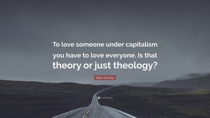 Sally Rooney Quote: “To love someone under capitalism you have to love everyone. Is that theory or just theology?”