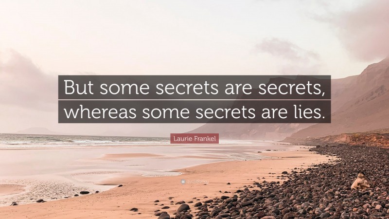 Laurie Frankel Quote: “But some secrets are secrets, whereas some secrets are lies.”