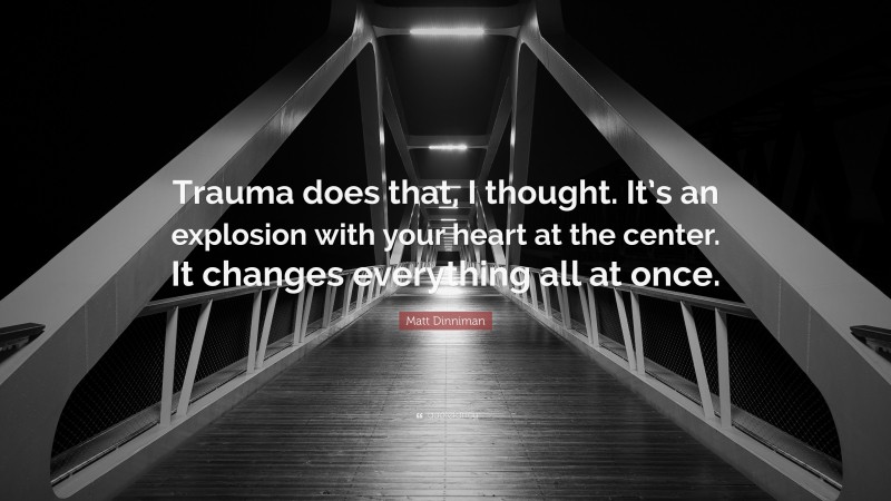 Matt Dinniman Quote: “Trauma does that, I thought. It’s an explosion with your heart at the center. It changes everything all at once.”