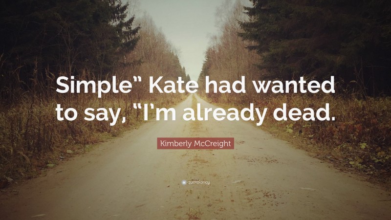 Kimberly McCreight Quote: “Simple” Kate had wanted to say, “I’m already dead.”