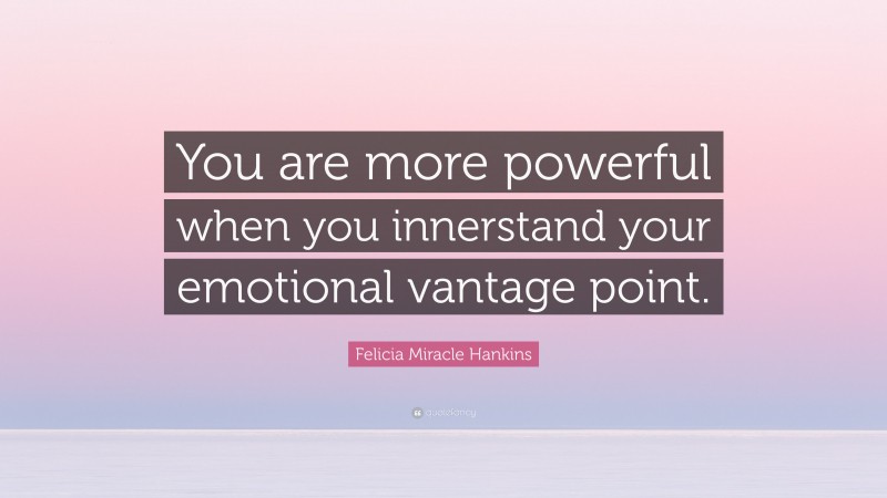 Felicia Miracle Hankins Quote: “You are more powerful when you innerstand your emotional vantage point.”