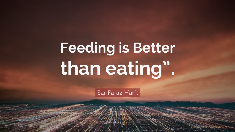 Sar Faraz Harfi Quote: “Feeding is Better than eating”.”