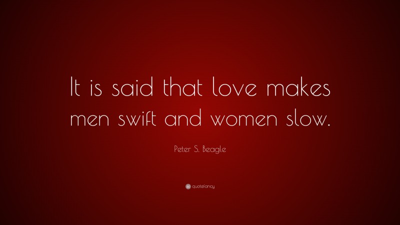 Peter S. Beagle Quote: “It is said that love makes men swift and women slow.”