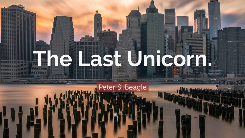 Peter S. Beagle Quote: “The Last Unicorn.”