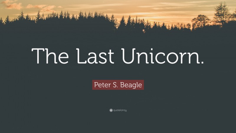 Peter S. Beagle Quote: “The Last Unicorn.”