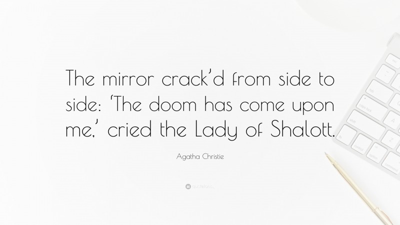 Agatha Christie Quote: “The mirror crack’d from side to side: ‘The doom has come upon me,’ cried the Lady of Shalott.”