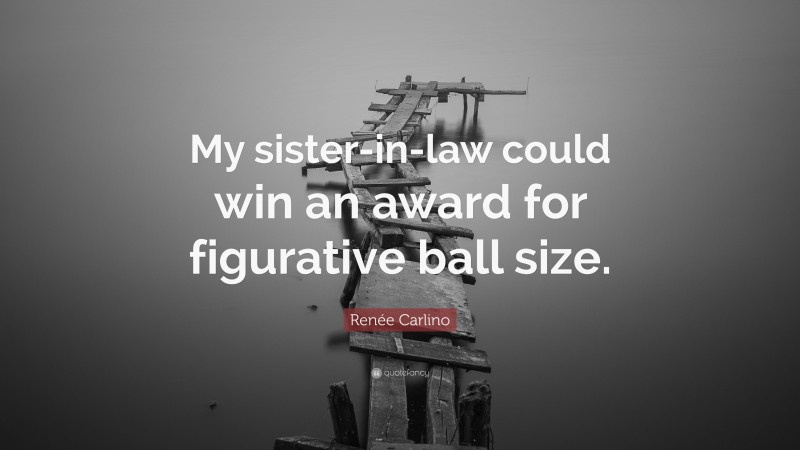 Renée Carlino Quote: “My sister-in-law could win an award for figurative ball size.”