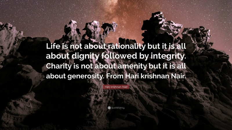 Hari krishnan Nair Quote: “Life is not about rationality but it is all about dignity followed by integrity. Charity is not about amenity but it is all about generosity. From Hari krishnan Nair.”