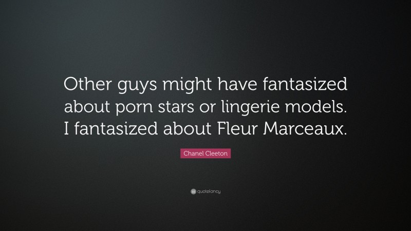 Chanel Cleeton Quote: “Other guys might have fantasized about porn stars or lingerie models. I fantasized about Fleur Marceaux.”