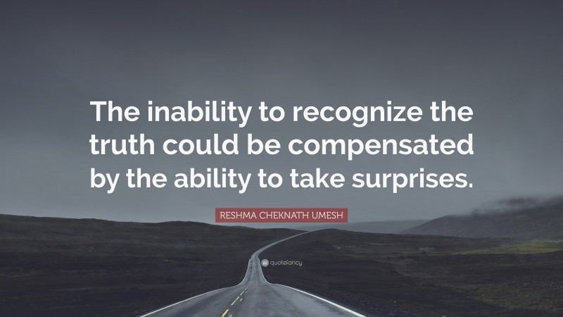 RESHMA CHEKNATH UMESH Quote: “The inability to recognize the truth could be compensated by the ability to take surprises.”