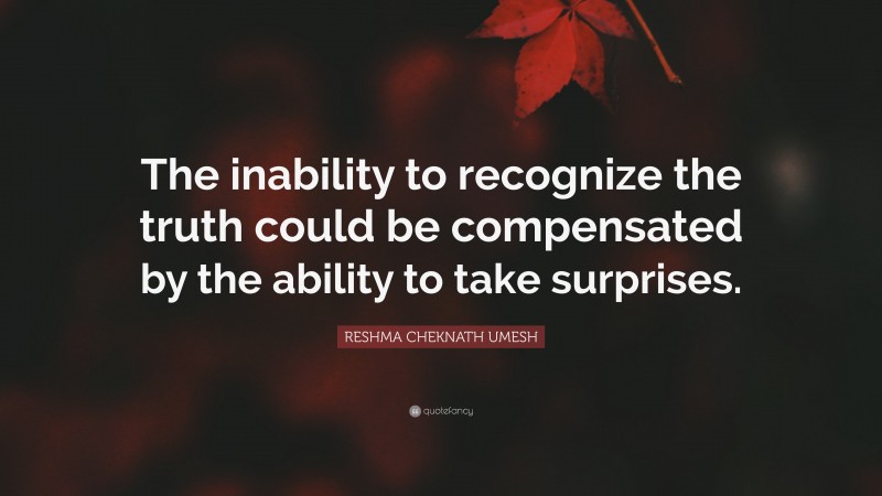 RESHMA CHEKNATH UMESH Quote: “The inability to recognize the truth could be compensated by the ability to take surprises.”