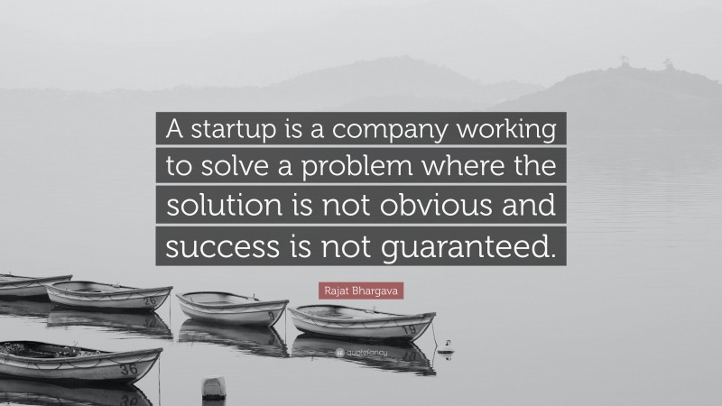 Rajat Bhargava Quote: “A startup is a company working to solve a problem where the solution is not obvious and success is not guaranteed.”