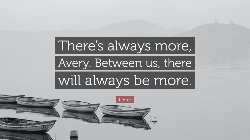 J. Bree Quote: “There’s always more, Avery. Between us, there will always be more.”