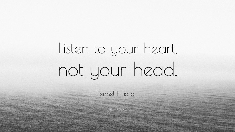 Fennel Hudson Quote: “Listen to your heart, not your head.”