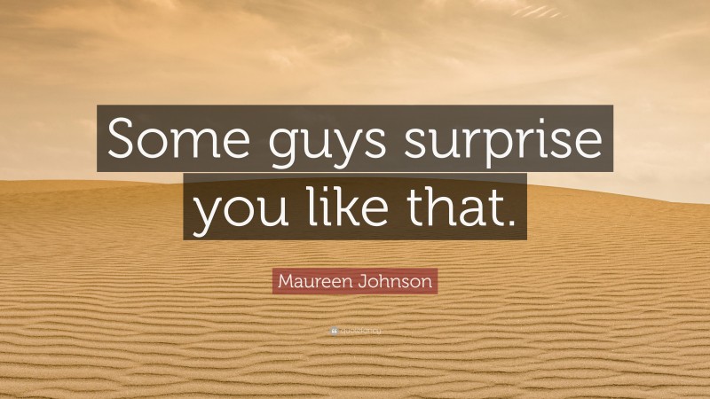 Maureen Johnson Quote: “Some guys surprise you like that.”