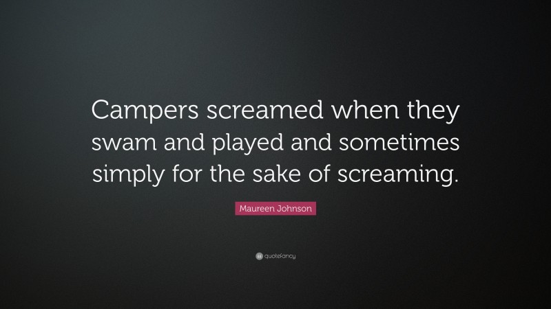 Maureen Johnson Quote: “Campers screamed when they swam and played and sometimes simply for the sake of screaming.”
