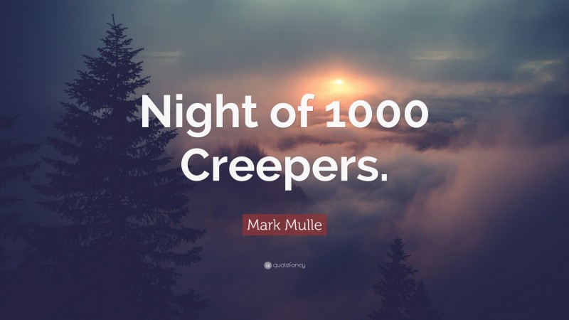 Mark Mulle Quote: “Night of 1000 Creepers.”