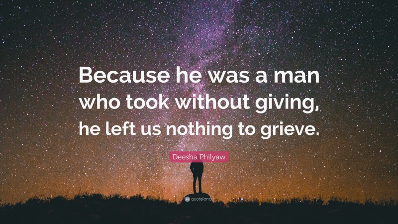 Deesha Philyaw Quote: “Because he was a man who took without giving, he left us nothing to grieve.”