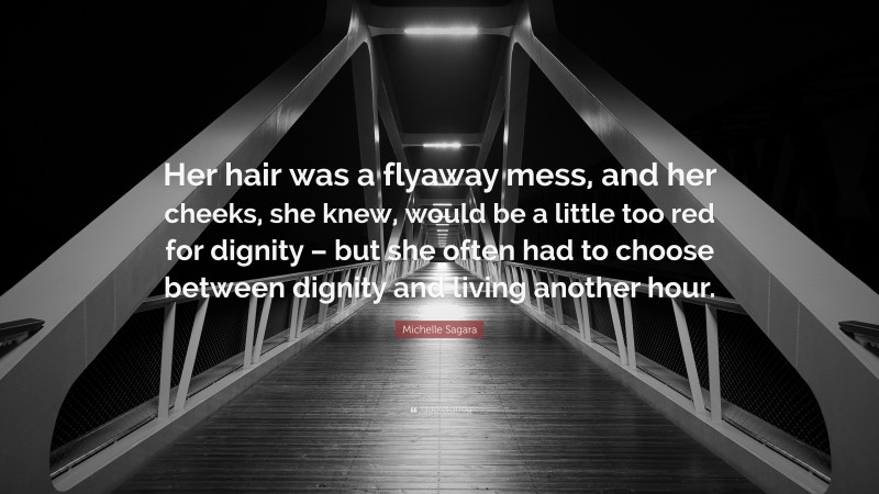 Michelle Sagara Quote: “Her hair was a flyaway mess, and her cheeks, she knew, would be a little too red for dignity – but she often had to choose between dignity and living another hour.”