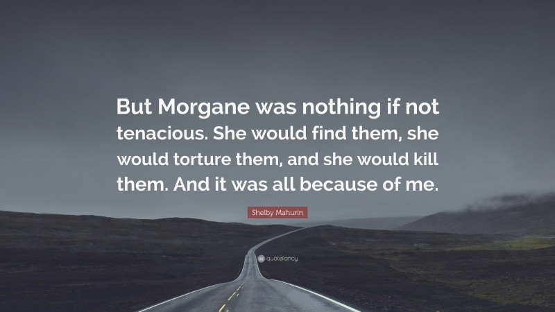 Shelby Mahurin Quote: “But Morgane was nothing if not tenacious. She would find them, she would torture them, and she would kill them. And it was all because of me.”