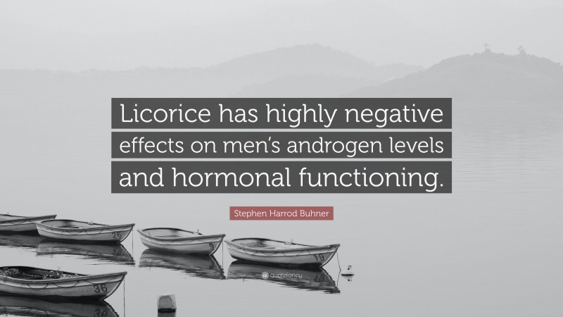 Stephen Harrod Buhner Quote: “Licorice has highly negative effects on men’s androgen levels and hormonal functioning.”