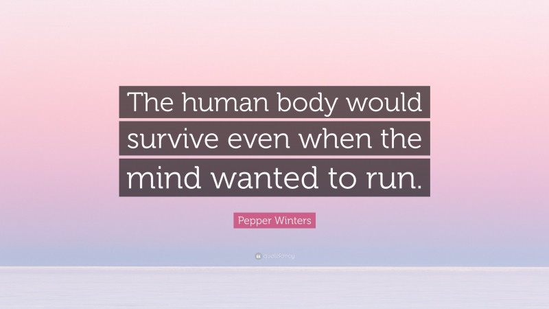 Pepper Winters Quote: “The human body would survive even when the mind wanted to run.”