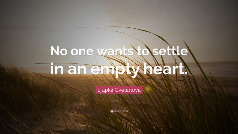Ljupka Cvetanova Quote: “No one wants to settle in an empty heart.”