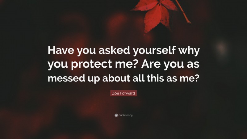 Zoe Forward Quote: “Have you asked yourself why you protect me? Are you as messed up about all this as me?”