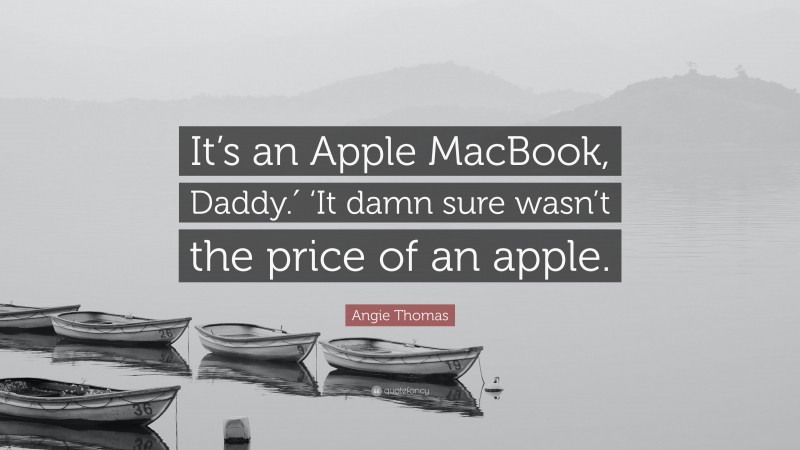 Angie Thomas Quote: “It’s an Apple MacBook, Daddy.′ ‘It damn sure wasn’t the price of an apple.”