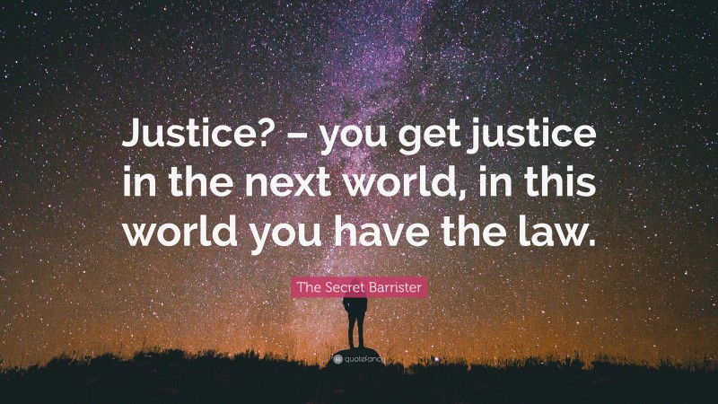 The Secret Barrister Quote: “Justice? – you get justice in the next world, in this world you have the law.”