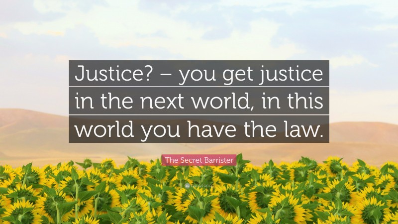 The Secret Barrister Quote: “Justice? – you get justice in the next world, in this world you have the law.”