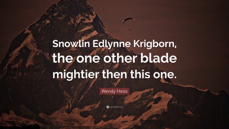 Wendy Heiss Quote: “Snowlin Edlynne Krigborn, the one other blade mightier then this one.”