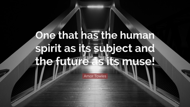 Amor Towles Quote: “One that has the human spirit as its subject and the future as its muse!”