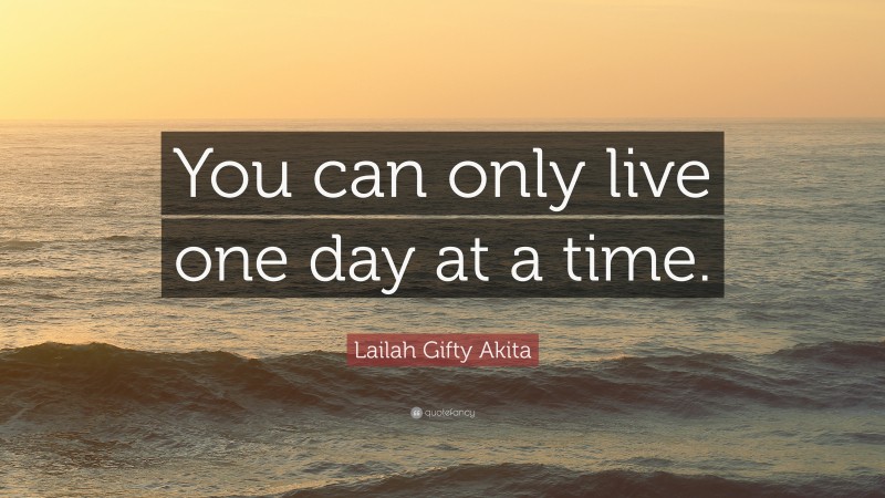 Lailah Gifty Akita Quote: “You can only live one day at a time.”
