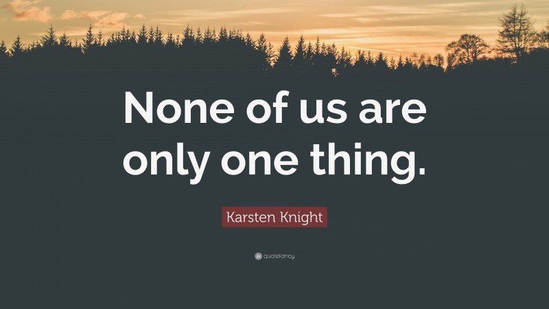 Karsten Knight Quote: “None of us are only one thing.”