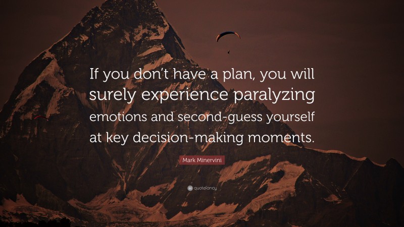 Mark Minervini Quote: “If you don’t have a plan, you will surely experience paralyzing emotions and second-guess yourself at key decision-making moments.”