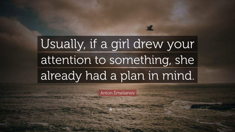 Anton Emelianov Quote: “Usually, if a girl drew your attention to something, she already had a plan in mind.”