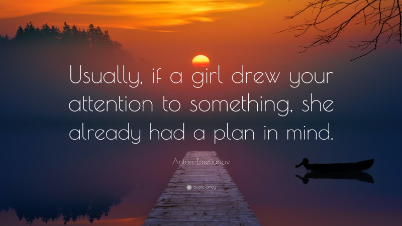 Anton Emelianov Quote: “Usually, if a girl drew your attention to something, she already had a plan in mind.”