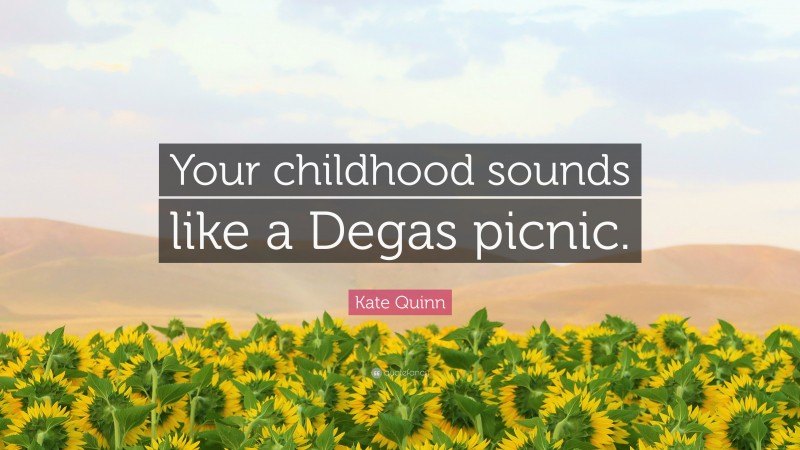 Kate Quinn Quote: “Your childhood sounds like a Degas picnic.”