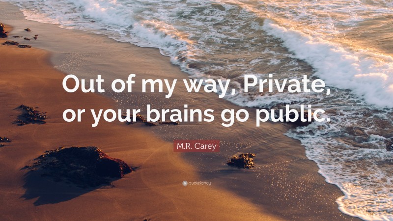 M.R. Carey Quote: “Out of my way, Private, or your brains go public.”