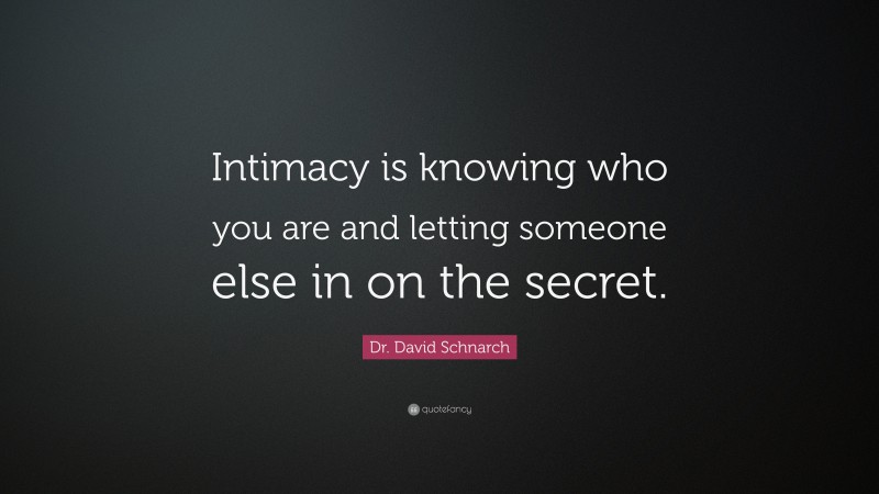Dr. David Schnarch Quote: “Intimacy is knowing who you are and letting someone else in on the secret.”