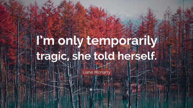 Liane Moriarty Quote: “I’m only temporarily tragic, she told herself.”